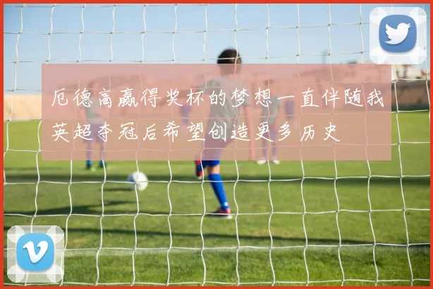 厄德高赢得奖杯的梦想一直伴随我英超夺冠后希望创造更多历史